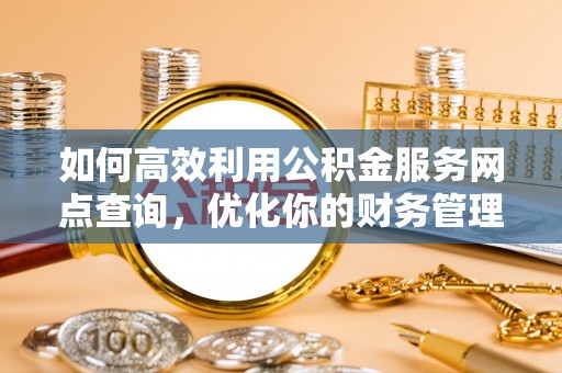 琼山如何高效利用公积金服务网点查询，优化你的财务管理