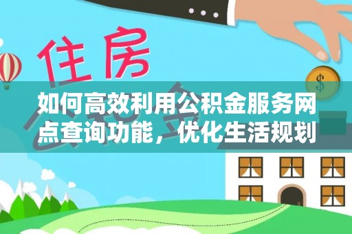 琼山如何高效利用公积金服务网点查询功能，优化生活规划