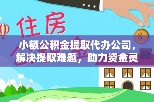 琼山小额公积金提取代办公司，解决提取难题，助力资金灵活使用