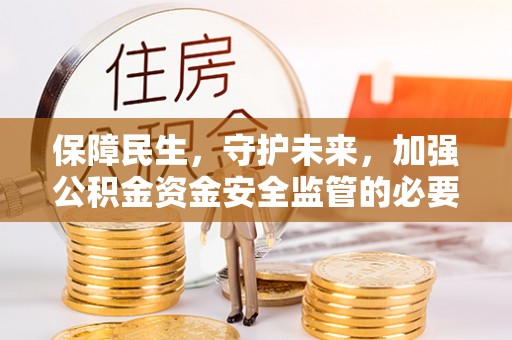 琼山保障民生，守护未来，加强公积金资金安全监管的必要性与实践