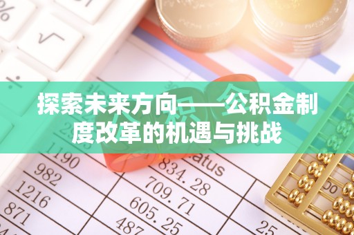 琼山探索未来方向——公积金制度改革的机遇与挑战