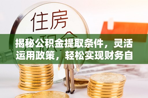 琼山揭秘公积金提取条件，灵活运用政策，轻松实现财务自由