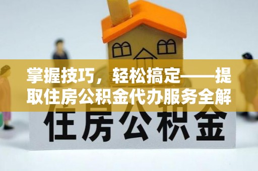 琼山掌握技巧，轻松搞定——提取住房公积金代办服务全解析