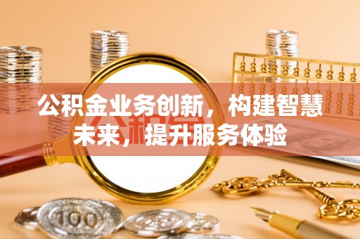 琼山公积金业务创新，构建智慧未来，提升服务体验