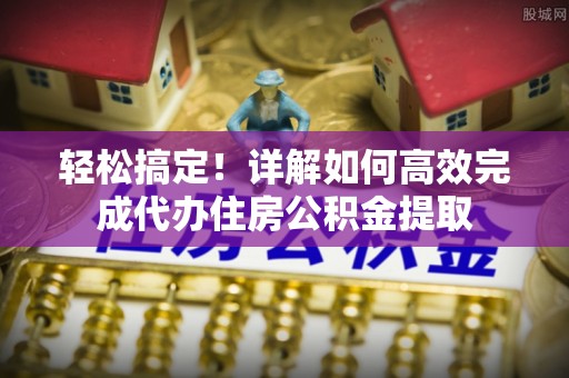 琼山轻松搞定！详解如何高效完成代办住房公积金提取