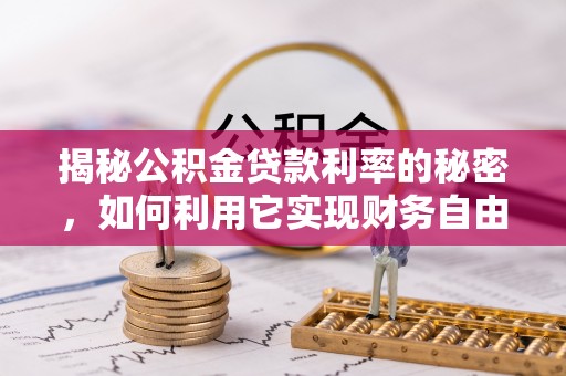 琼山揭秘公积金贷款利率的秘密，如何利用它实现财务自由？