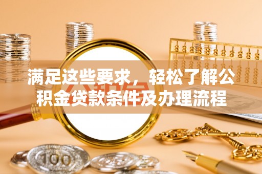 琼山满足这些要求，轻松了解公积金贷款条件及办理流程