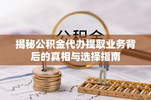 琼山揭秘公积金代办提取业务背后的真相与选择指南