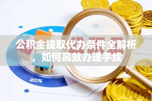 琼山公积金提取代办条件全解析，如何高效办理手续