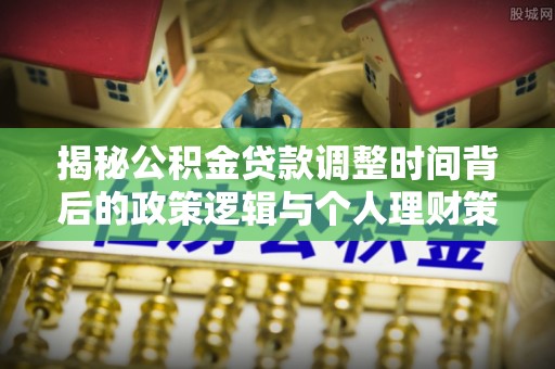 琼山揭秘公积金贷款调整时间背后的政策逻辑与个人理财策略
