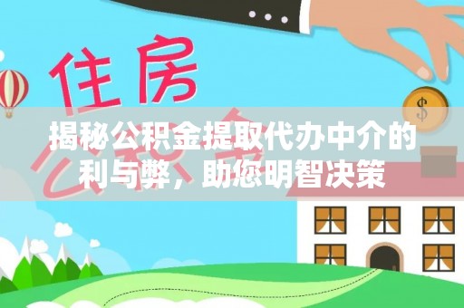 琼山揭秘公积金提取代办中介的利与弊，助您明智决策