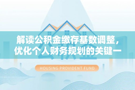 琼山解读公积金缴存基数调整，优化个人财务规划的关键一步
