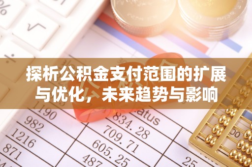 琼山探析公积金支付范围的扩展与优化，未来趋势与影响