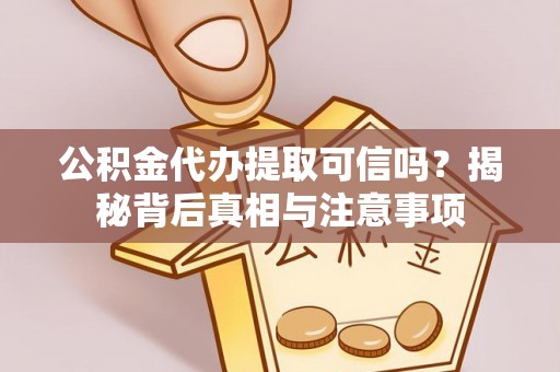 琼山公积金代办提取可信吗？揭秘背后真相与注意事项