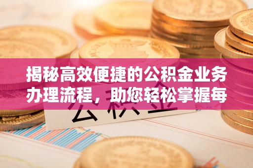 琼山揭秘高效便捷的公积金业务办理流程，助您轻松掌握每一步