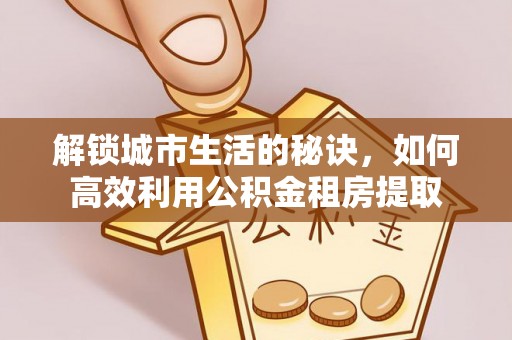 琼山解锁城市生活的秘诀，如何高效利用公积金租房提取