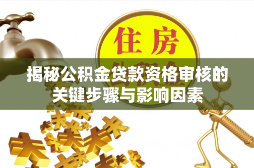 琼山揭秘公积金贷款资格审核的关键步骤与影响因素