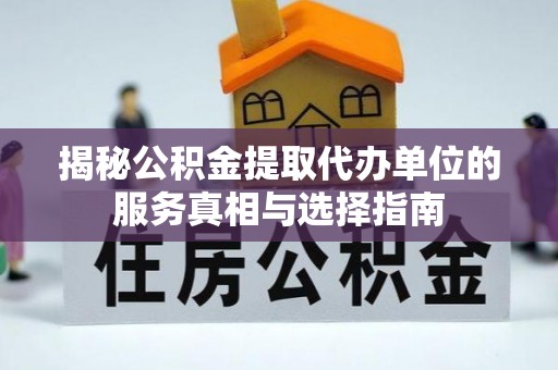 琼山揭秘公积金提取代办单位的服务真相与选择指南
