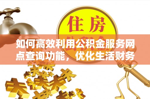 琼山如何高效利用公积金服务网点查询功能，优化生活财务管理