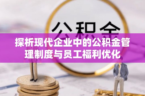 琼山探析现代企业中的公积金管理制度与员工福利优化