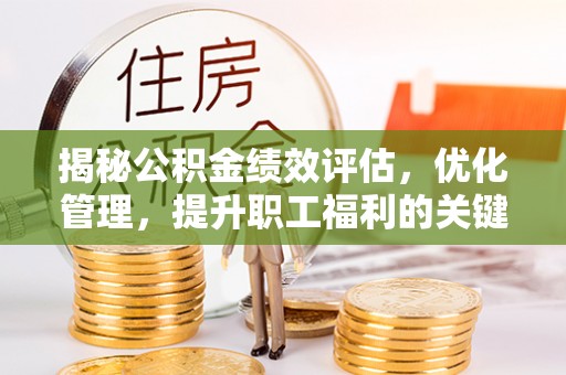 琼山揭秘公积金绩效评估，优化管理，提升职工福利的关键一步