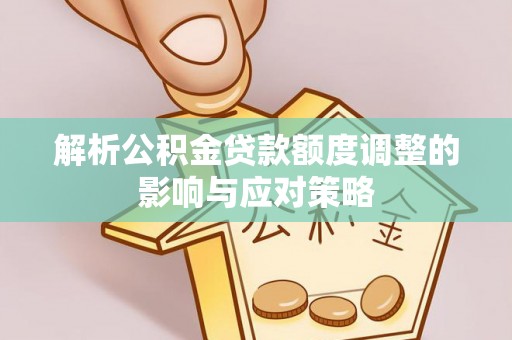 琼山解析公积金贷款额度调整的影响与应对策略