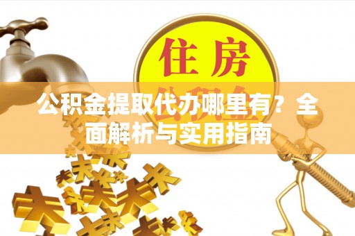 琼山公积金提取代办哪里有？全面解析与实用指南