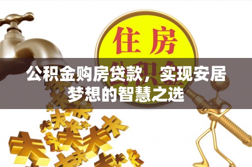 琼山公积金购房贷款，实现安居梦想的智慧之选