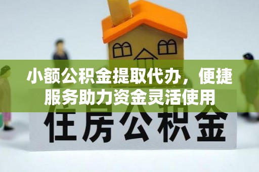 琼山小额公积金提取代办，便捷服务助力资金灵活使用