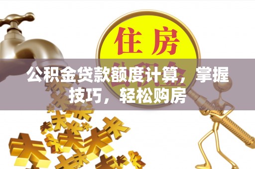 琼山公积金贷款额度计算，掌握技巧，轻松购房