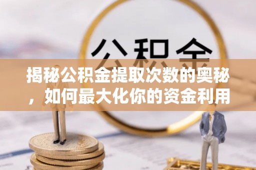 琼山揭秘公积金提取次数的奥秘，如何最大化你的资金利用？