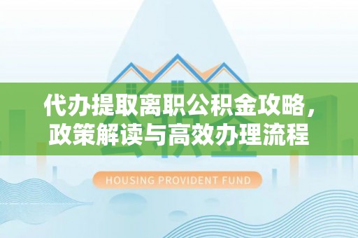 琼山代办提取离职公积金攻略，政策解读与高效办理流程