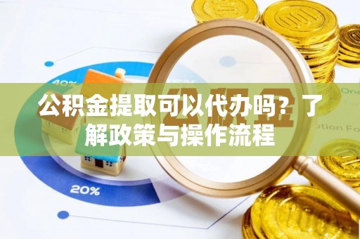 琼山公积金提取可以代办吗？了解政策与操作流程