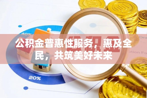 琼山公积金普惠性服务，惠及全民，共筑美好未来