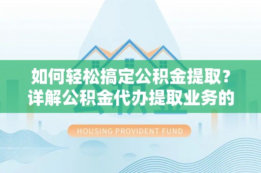 琼山如何轻松搞定公积金提取？详解公积金代办提取业务的便捷之道