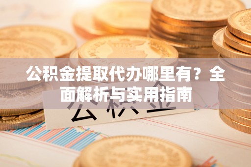 琼山公积金提取代办哪里有？全面解析与实用指南