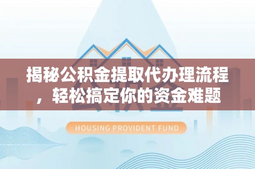 琼山揭秘公积金提取代办理流程，轻松搞定你的资金难题
