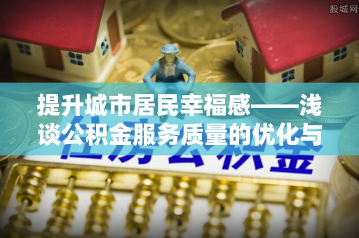 琼山提升城市居民幸福感——浅谈公积金服务质量的优化与未来