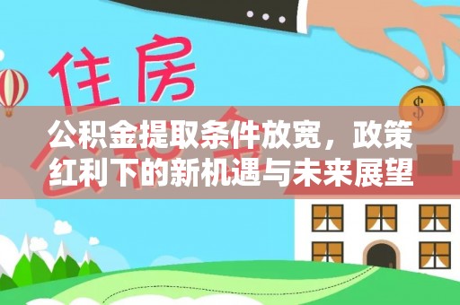 琼山公积金提取条件放宽，政策红利下的新机遇与未来展望