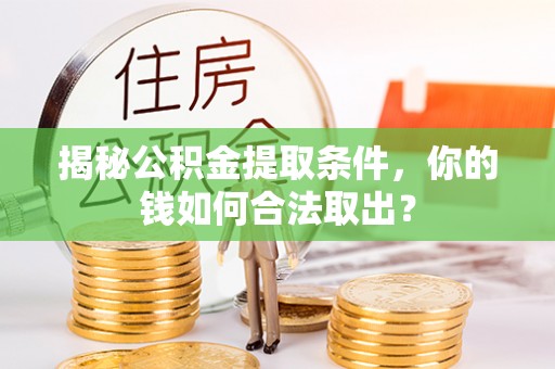 琼山揭秘公积金提取条件，你的钱如何合法取出？