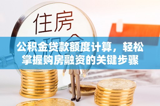 琼山公积金贷款额度计算，轻松掌握购房融资的关键步骤