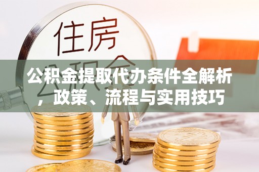 琼山公积金提取代办条件全解析，政策、流程与实用技巧