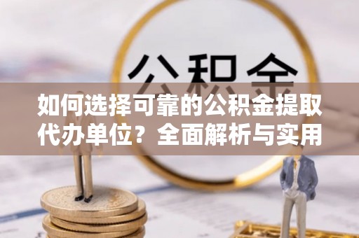 琼山如何选择可靠的公积金提取代办单位？全面解析与实用指南