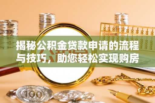 琼山揭秘公积金贷款申请的流程与技巧，助您轻松实现购房梦
