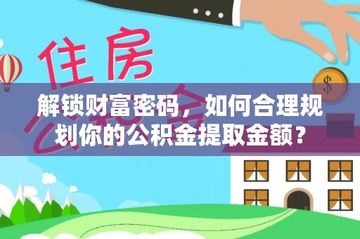 琼山解锁财富密码，如何合理规划你的公积金提取金额？