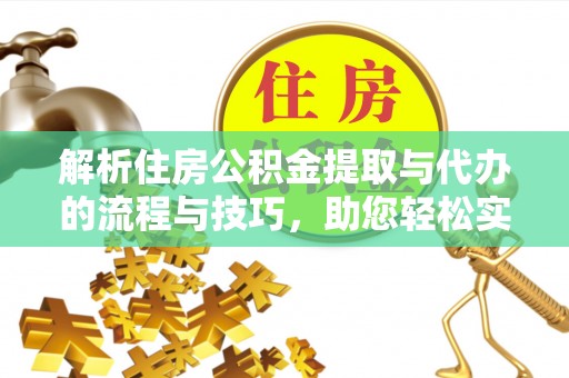 琼山解析住房公积金提取与代办的流程与技巧，助您轻松实现资金流动