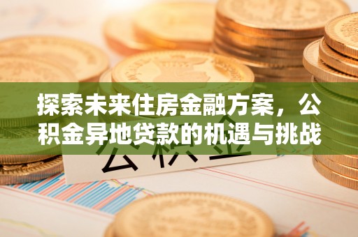 琼山探索未来住房金融方案，公积金异地贷款的机遇与挑战
