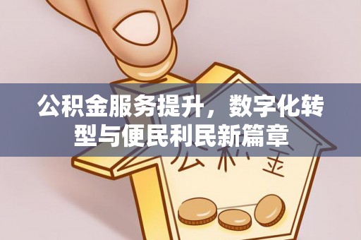琼山公积金服务提升，数字化转型与便民利民新篇章