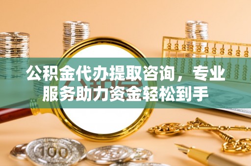 琼山公积金代办提取咨询，专业服务助力资金轻松到手
