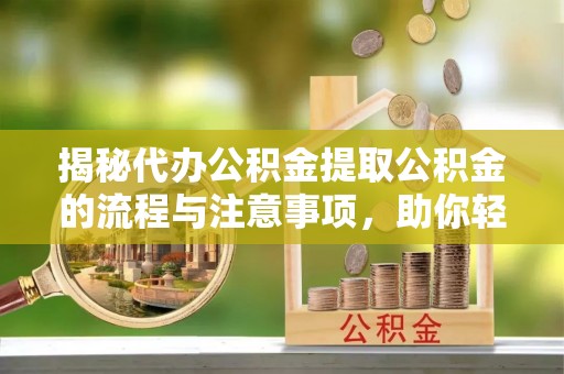 琼山揭秘代办公积金提取公积金的流程与注意事项，助你轻松拿回属于你的钱